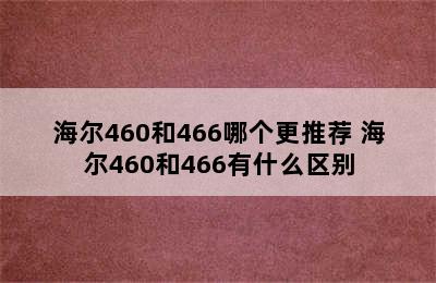 海尔460和466哪个更推荐 海尔460和466有什么区别